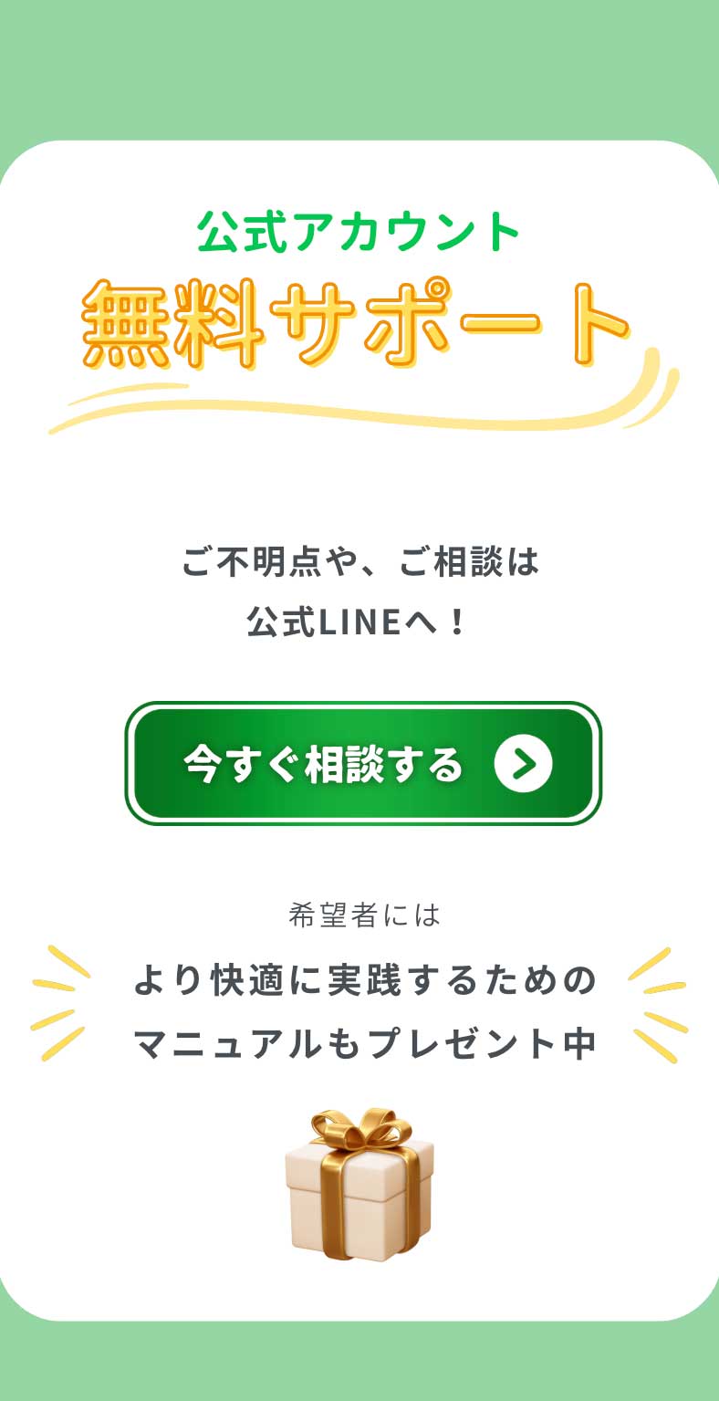 公式アカウント無料サポート ご不明点や、ご相談は公式LINEへ！希望者にはより快適に実践するためのマニュアルもプレゼント中